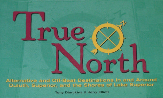 True North : Alternate and Off-Beat Destinations in and Around Duluth Superior and Shores of Lake Superior