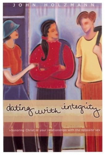 Dating with Integrity: Honoring Christ in your relationships with the opposite sex