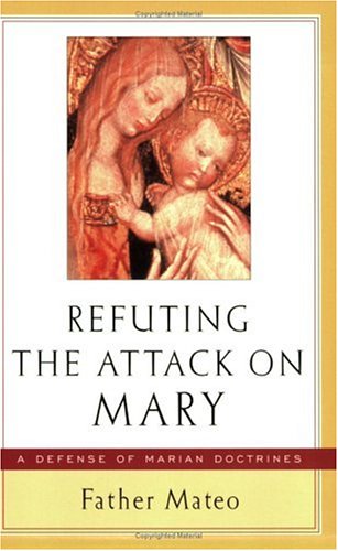 Refuting the Attack on Mary: A Defense of Marian Doctrines