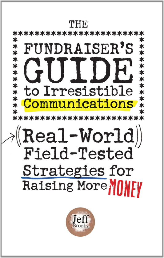 The Fundraiser's Guide to Irresistible Communications: Real-World, Field-tested Strategies for Raising More Money - 255