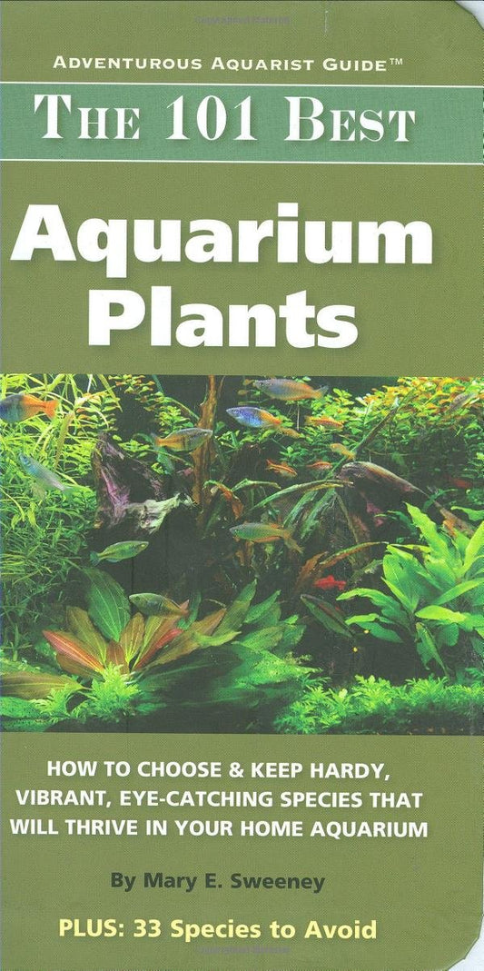 The 101 Best Aquarium Plants: How to Choose Hardy, Vibrant, Eye-Catching Species That Will Thrive in Your Home Aquarium (Adventurous Aquarist Guide)