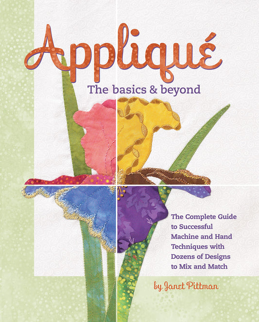Applique the Basics and Beyond: The Complete Guide to Successful Machine and Hand Techniques with Dozens of Designs to Mix and Match