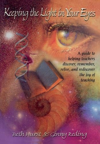 Keeping the Light in Your Eyes: A Guide to Helping Teachers Discover, Remember, Relive, and Rediscover the Joy of Teaching: A Guide to Helping ... Relive, and Rediscover the Joy of Teaching
