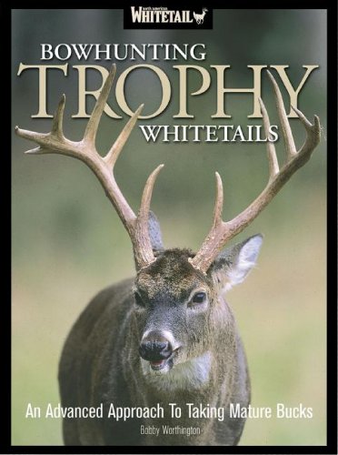 Bowhunting Trophy Whitetails: An Advanced Approach to Taking Mature Bucks