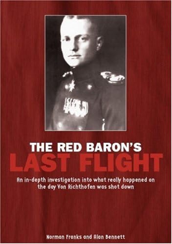 Red Baron's Last Flight: An In-Depth Investigation into what Really Happened on the Day Von Richthofen was Shot Down