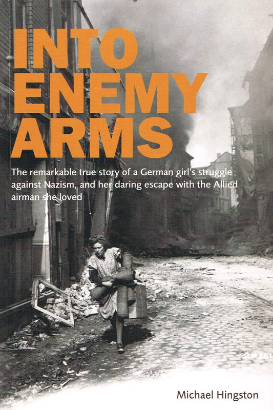Into Enemy Arms: The Remarkable True Story of a German Girl’s Struggle Against Nazism, and Her Daring Escape With the Allied Airman She Loved