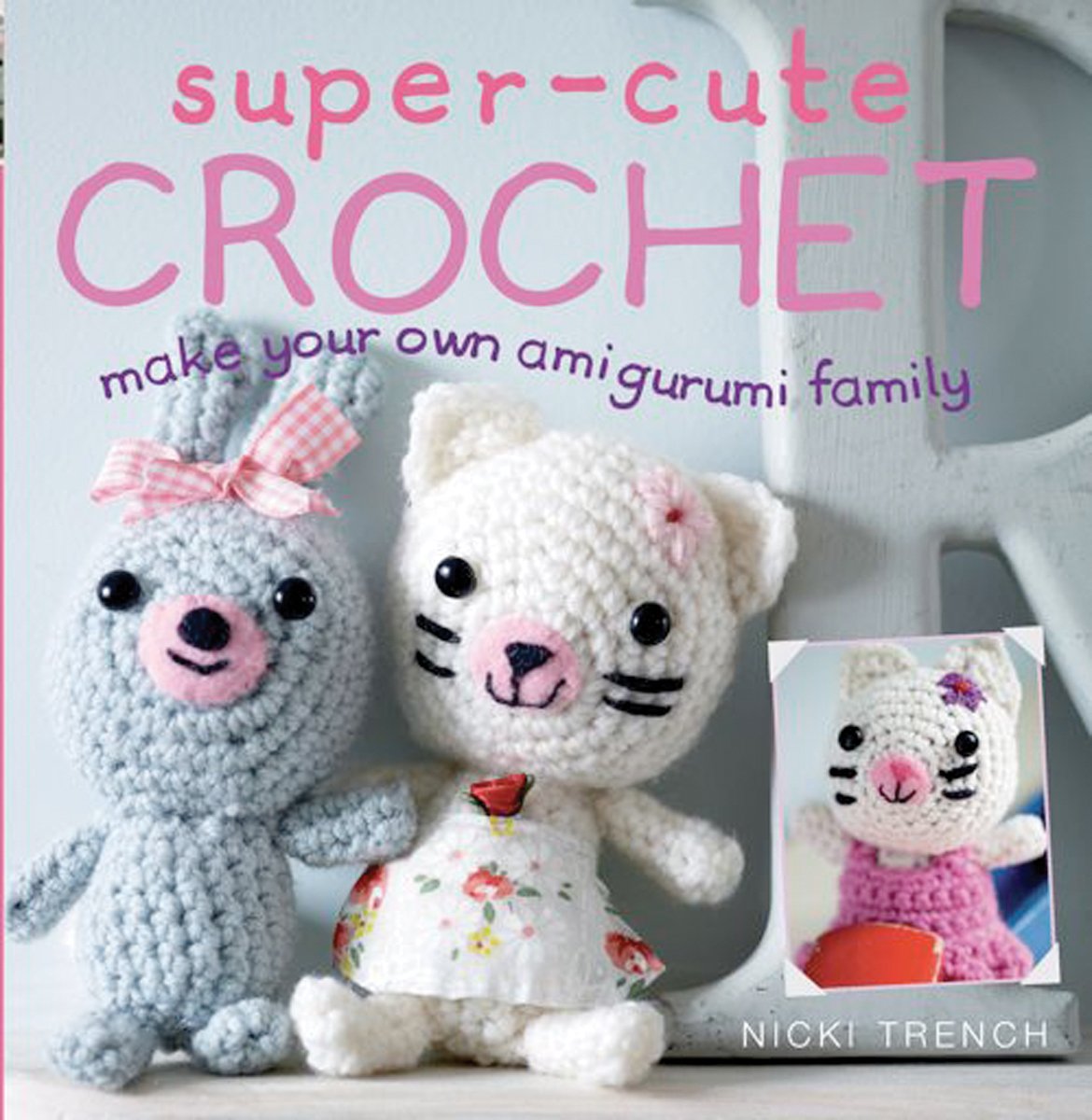 Super-Cute Crochet: Over 35 Adorable Animals and Friends to Make