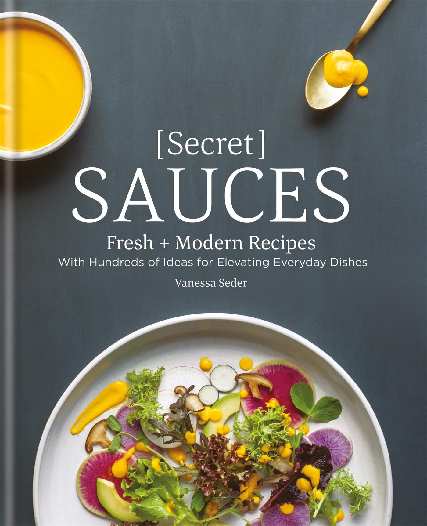 Secret Sauces: Fresh and Modern Recipes, with Hundreds of Ideas for Elevating Everyday Dishes