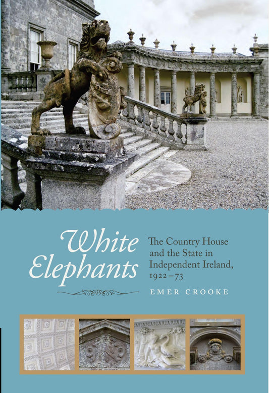White Elephants: The Country House and the State in Independent Ireland, 1922-73