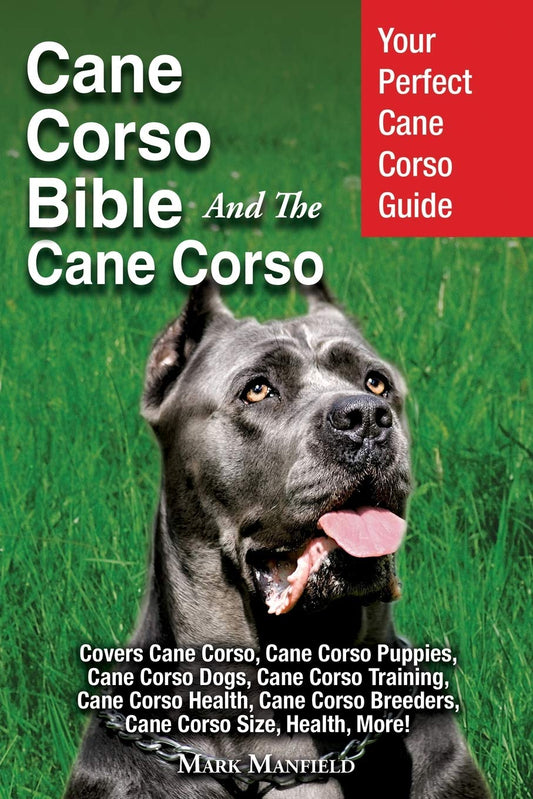 Cane Corso Bible And the Cane Corso: Your Perfect Cane Corso Guide Covers Cane Corso, Cane Corso Puppies, Cane Corso Dogs, Cane Corso Training, Cane ... Breeders, Cane Corso Size, Health, More! - 4845