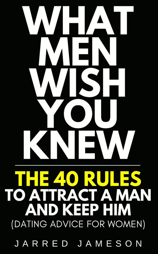 What Men Wish You Knew: The 40 Rules to Attract a Man and Keep Him (Dating Advice For Women) - 5539