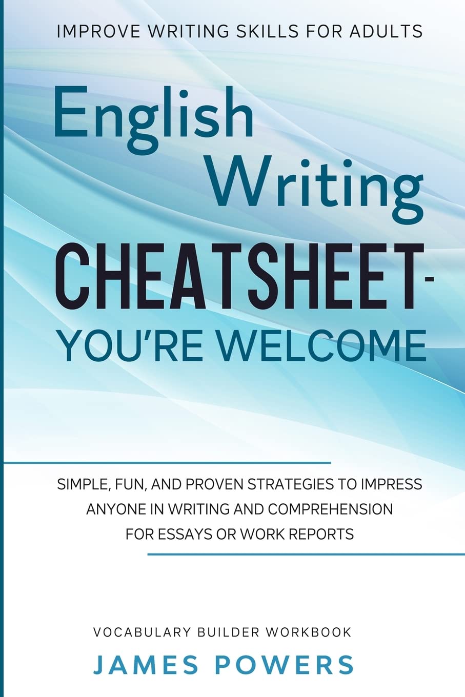 Improve Writing Skills for Adults: ENGLISH WRITING CHEATSHEET, YOU'RE WELCOME - Simple, Fun, and Proven Strategies To Impress Anyone In Writing and ... or Work Reports (Vocabulary Builder Workbook)