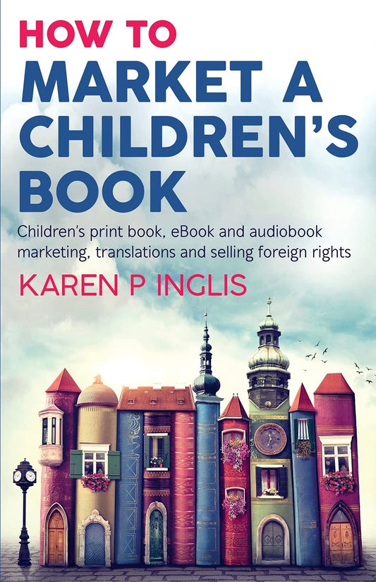 How to Market a Children's Book: Children’s print book, eBook and audiobook marketing, translations and selling foreign rights - 2334