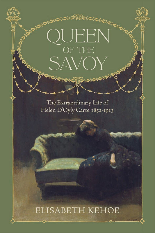 Queen of The Savoy: The Extraordinary Life of Helen D’Oyly Carte 1852-1913