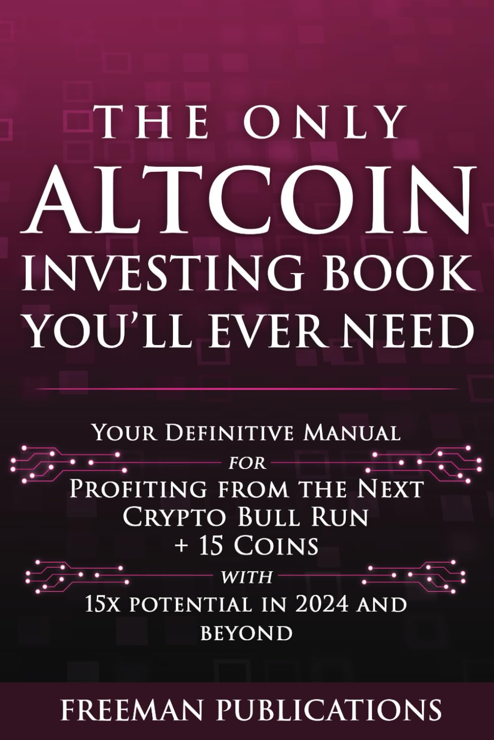 The Only Altcoin Investing Book You'll Ever Need: Your Definitive Manual for Profiting from the Next Crypto Bull Run + 15 Coins with 15x Potential in 2024 and Beyond (Cryptocurrency for Beginners)