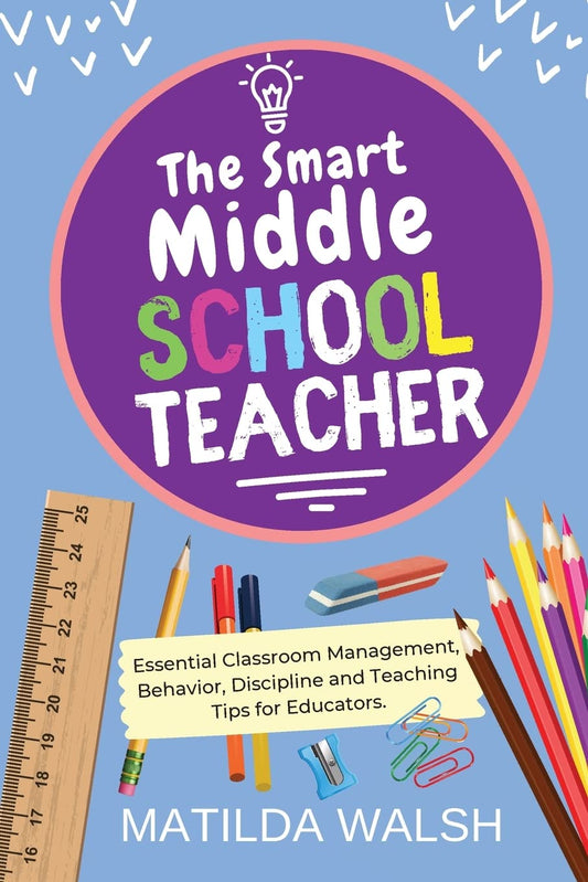 The Smart Middle School Teacher - Essential Classroom Management, Behavior, Discipline and Teaching Tips for Educators (School Teacher Success) - 2446