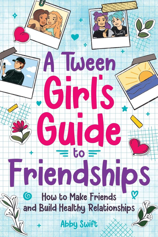 A Tween Girl's Guide to Friendships: How to Make Friends and Build Healthy Relationships. The Complete Friendship Handbook for Young Girls. (Tween Guides to Growing Up) - 276