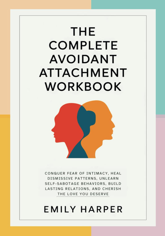 The Complete Avoidant Attachment Workbook: Conquer Fear of Intimacy, Heal Dismissive Patterns, Unlearn Self-Sabotage Behaviors, Build Lasting ... (The Relationship Transformation Series)