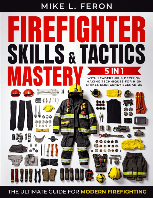 The Firefighter Skills & Tactics Mastery: [5 in 1] The Ultimate Guide for Modern Firefighting | With Leadership & Decision-Making Techniques for High-Stakes Emergency Scenarios