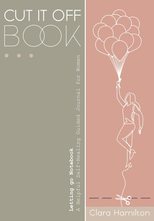 CUT IT OFF Book: Letting Go Notebook - A Helpful Self Healing Guided Journal for Women