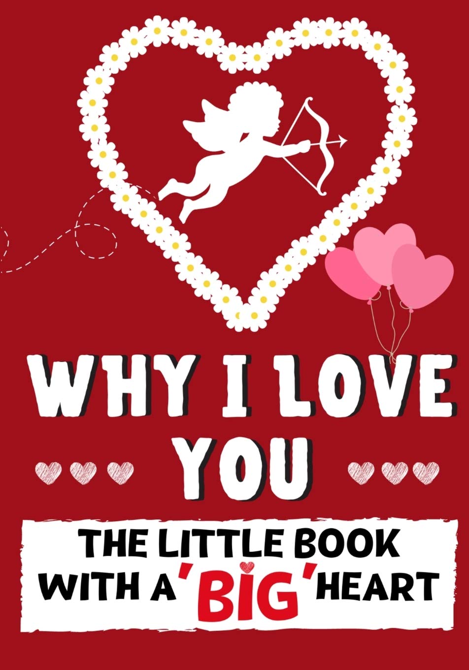 Why I Love You: The Little Book With A BIG Heart Perfect for Valentine's Day, Birthdays, Anniversaries, Mother's Day as a wedding gift or just to say 'I Love You'.