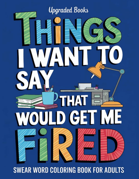 Things I Want To Say That Would Get Me Fired: Swear Word Coloring Book For Adults (HR Approved) - 5928