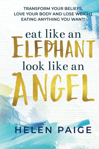 Eat Like An Elephant Look Like An Angel: Transform Your Beliefs, Love Your Body and Lose Weight Eating Anything You Want! - 9796