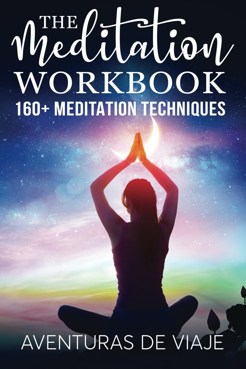 The Meditation Workbook: 160+ Meditation Techniques to Reduce Stress and Expand Your Mind (Yoga)