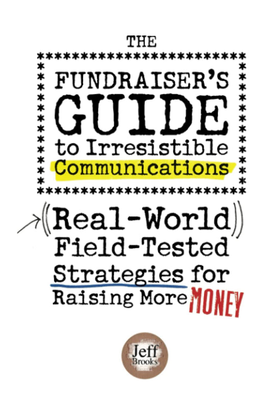 The Fundraiser's Guide to Irresistible Communications: (Real-World) Field-Tested Strategies for Raising More Money - 1274