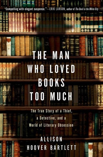 The Man Who Loved Books Too Much The True Story of a Thief, a Detective, and a World of Literary Obsession
