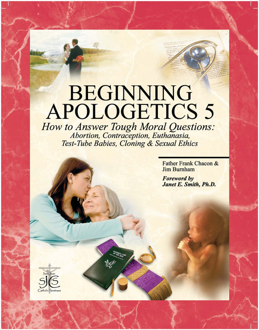 Beginning Apologetics 5: How to Answer Tough Moral Questions--Abortion, Contraception, Euthanasia, Test-Tube Babies, Cloning, & Sexual Ethics