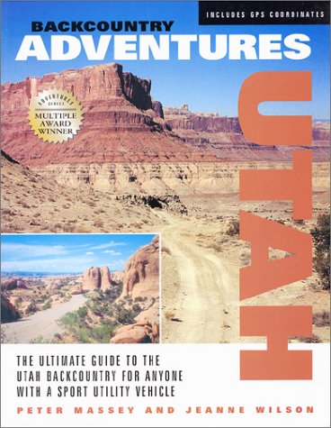 Backcountry Adventures: Utah- The Ultimate Guide to the Utah Backcountry for Anyone With a Sport Utility Vehicle