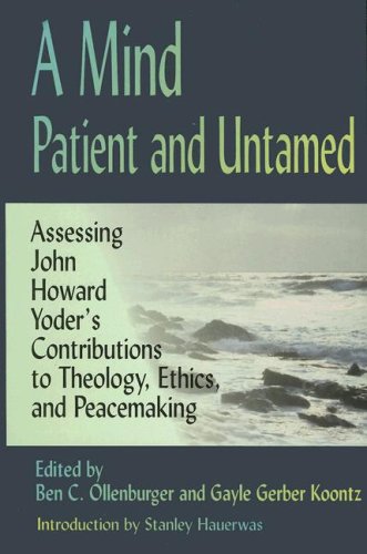 A Mind Patient and Untamed: Assessing John Howard Yoder's Contributions to Theology, Ethics, and Peacemaking /Out of Print - 2703