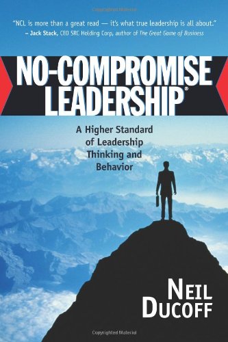 No-Compromise Leadership: A Higher Standard of Leadership Thinking and Behavior