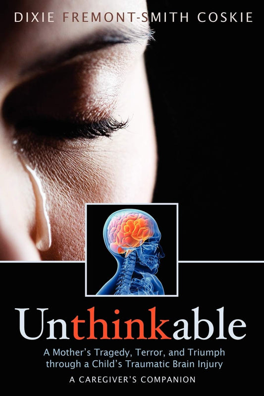 Unthinkable: A Mother's Tragedy, Terror, and Triumph Through A Child's Traumatic Brain Injury