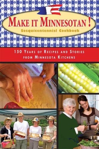 Make It Minnesotan!: Sesquicentennial Cookbook: 150 Recipes and Stories from Minnesota Kitchens