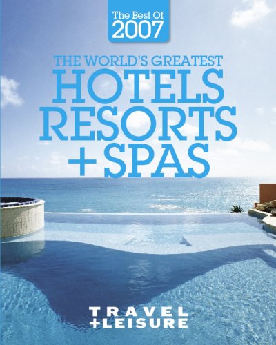 The World's Greatest Hotels, Resorts + Spas : the Best of 2007