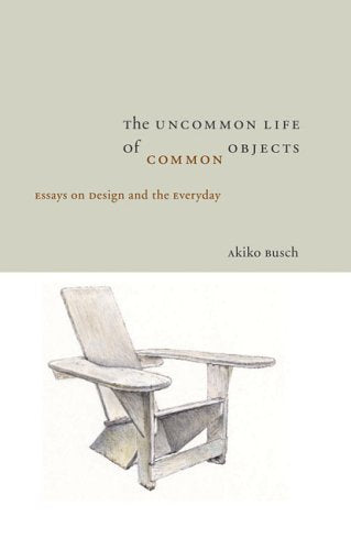 The Uncommon Life Of Common Objects: Essays on Design and the Everyday - 6317