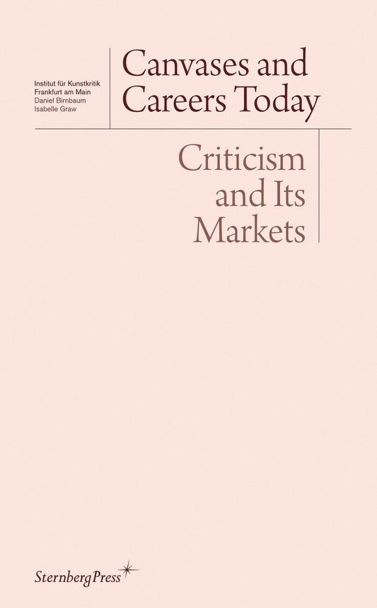 Canvases and Careers Today: Criticism and Its Markets (Sternberg Press / Institut für Kunstkritik series)