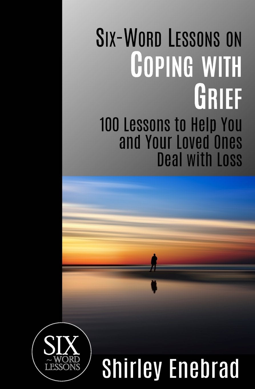 Six-Word Lessons on Coping with Grief: 100 Lessons to Help You and Your Loved Ones Deal with Loss (The Six-Word Lessons Series)