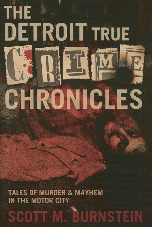 The Detroit True Crime Chronicles: Tales of Murder and Mayhem in the Motor City