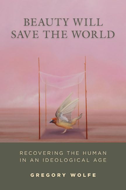 Beauty Will Save the World: Recovering the Human in an Ideological Age