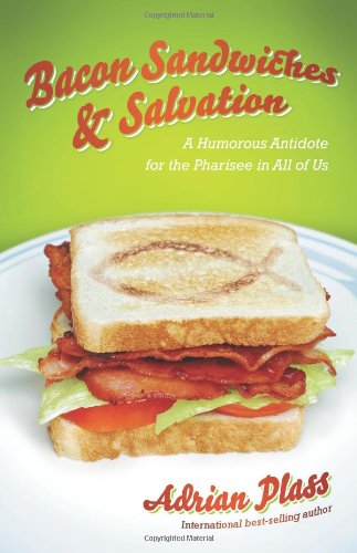 Bacon Sandwiches & Salvation: A Humorous Antidote for the Pharisee in All of Us