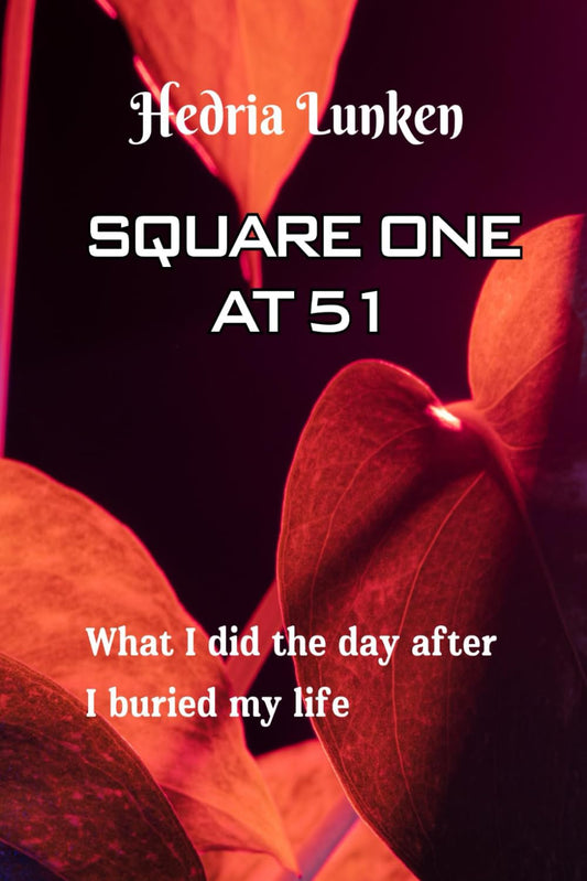 Square One At 51: What I did the day after I buried my life