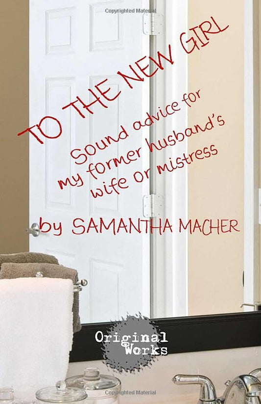 To the New Girl: Sound Advice for my Former Husband's Wife or Mistress