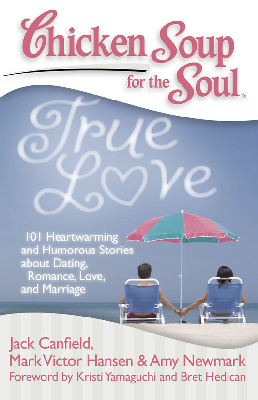 Chicken Soup for the Soul: True Love: 101 Heartwarming and Humorous Stories about Dating, Romance, Love, and Marriage - 7670
