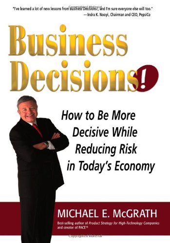 Business Decisions! How to Be More Decisive While Reducing Risk in Today's Economy