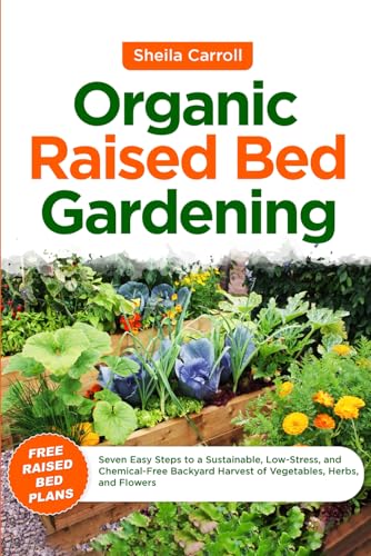 Organic Raised Bed Gardening: Seven Easy Steps to a Sustainable, Low-Stress, and Chemical-Free Backyard Harvest of Vegetables, Herbs, and Flowers - 9204
