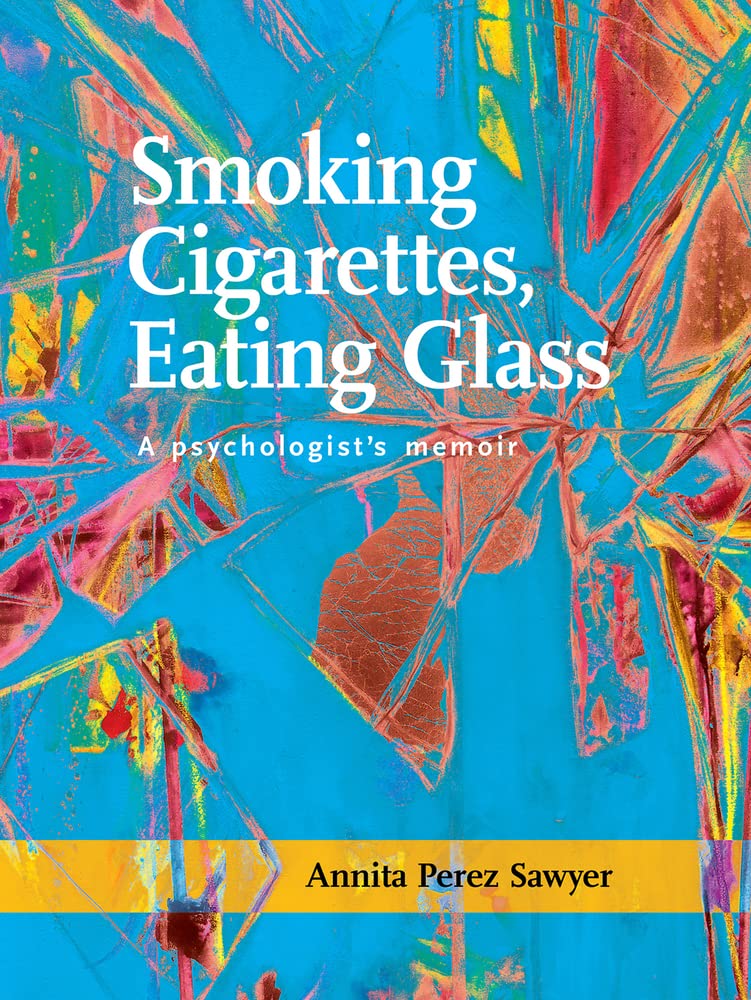 Smoking Cigarettes, Eating Glass: A Psychologist’s Memoir (SFWP Literary Awards)