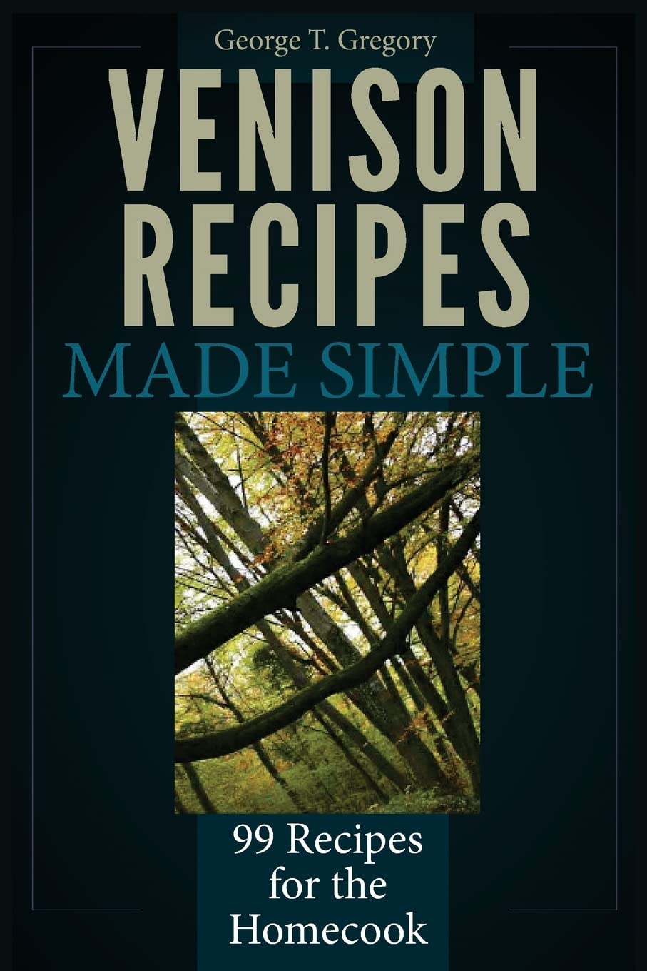 Venison Recipes Made Simple: 99 Recipes for the Homecook